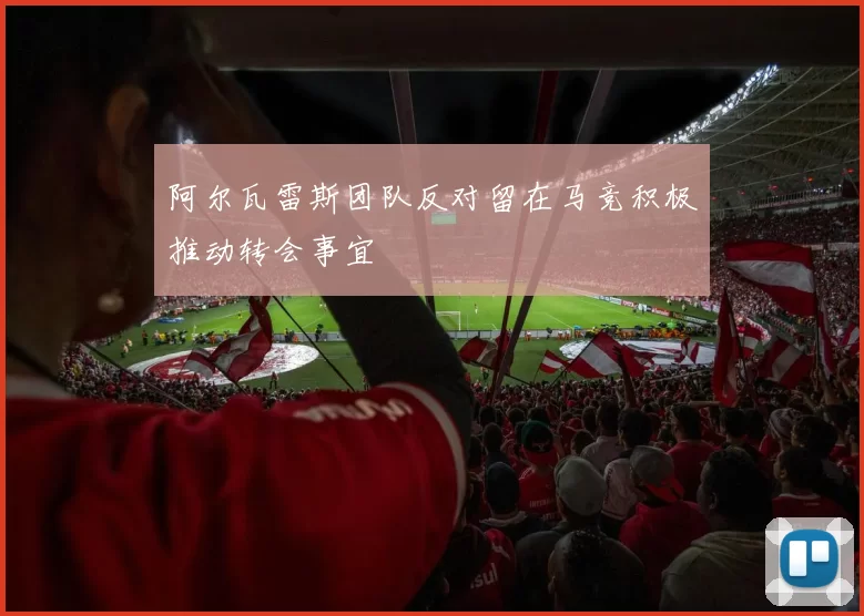阿尔瓦雷斯团队反对留在马竞积极推动转会事宜