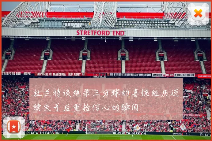 杜兰特谈绝杀三分球的喜悦经历连续失手后重拾信心的瞬间