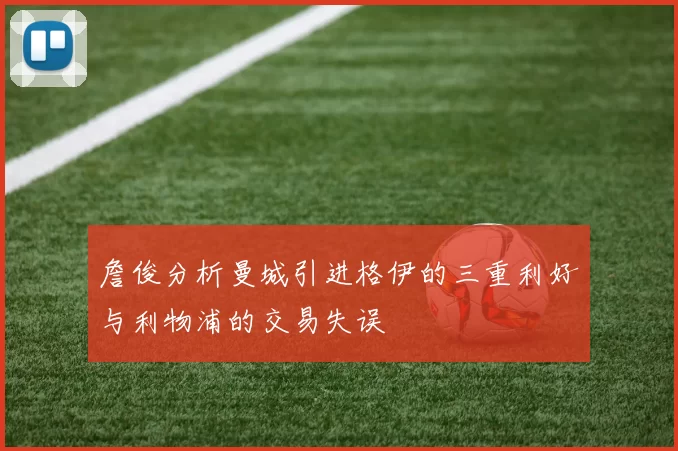詹俊分析曼城引进格伊的三重利好与利物浦的交易失误