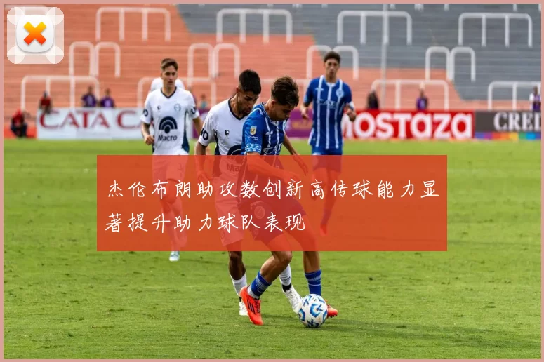 杰伦布朗助攻数创新高传球能力显著提升助力球队表现