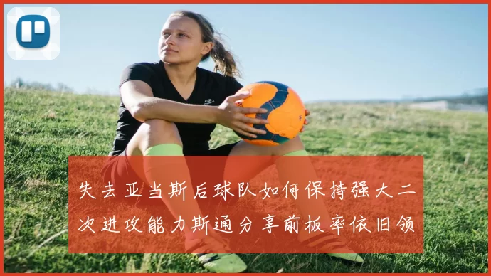 失去亚当斯后球队如何保持强大二次进攻能力斯通分享前板率依旧领先的秘诀