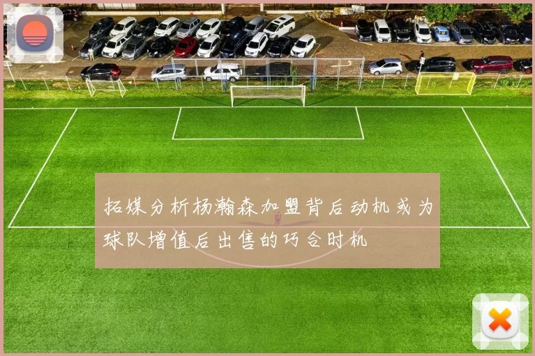 拓媒分析杨瀚森加盟背后动机或为球队增值后出售的巧合时机